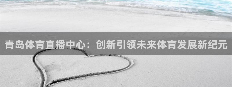 玩球直播nba体育直播：青岛体育直播中心：创新引领未来体育发展新纪元