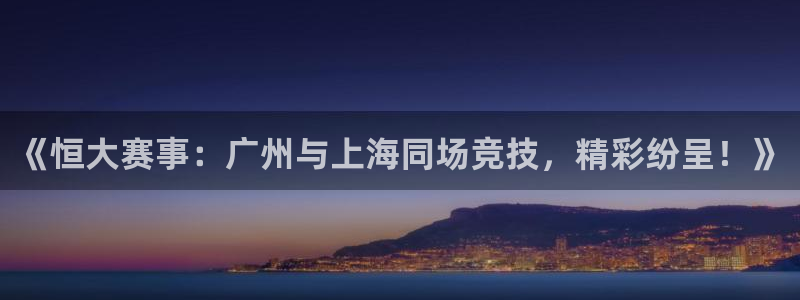 玩球直播官网在线：《恒大赛事：广州与上海同场竞技，精彩纷呈！》