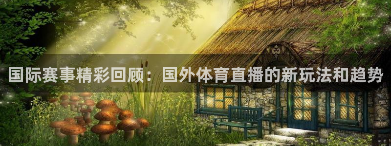 wqzb玩球直播：国际赛事精彩回顾：国外体育直播的新玩法和趋势
