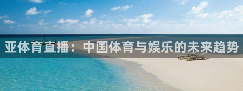 玩球直播在线观看：亚体育直播：中国体育与娱乐的未来趋势