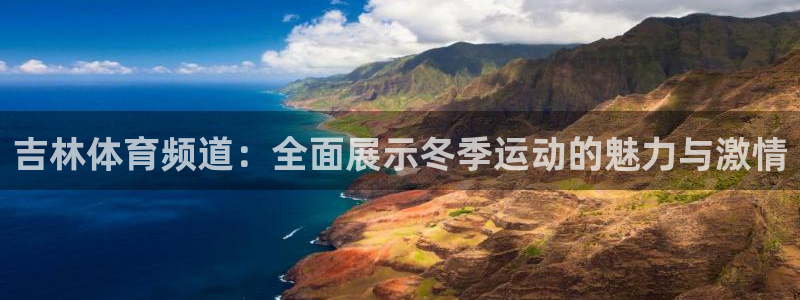 玩球直播网页版：吉林体育频道：全面展示冬季运动的魅力与激情